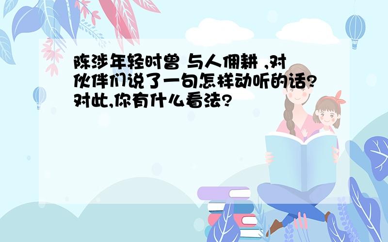 陈涉年轻时曾 与人佣耕 ,对伙伴们说了一句怎样动听的话?对此,你有什么看法?