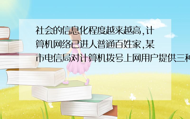 社会的信息化程度越来越高,计算机网络已进人普通百姓家,某市电信局对计算机拨号上网用户提供三种付费方式供用户选择（每个用户只能选择其中一种付费方式）：甲种方式是按实际用时