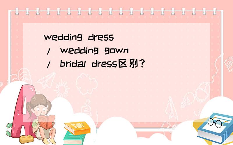 wedding dress / wedding gown/ bridal dress区别?