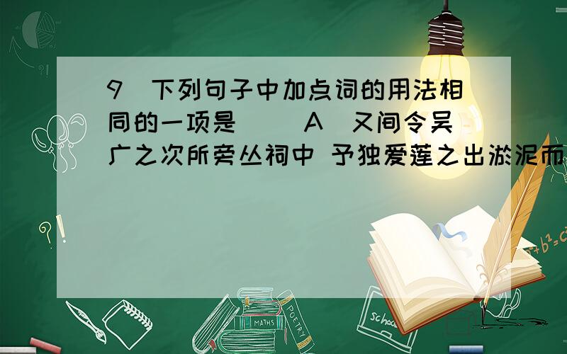 9．下列句子中加点词的用法相同的一项是( )A．又间令吴广之次所旁丛祠中 予独爱莲之出淤泥而不染B．卜者知其指意 稍稍宾客其父C．当立者乃公子扶苏 太丘舍去,去后乃至D．吴广以为然 土