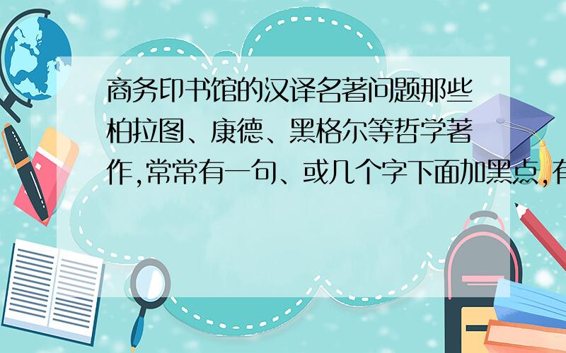 商务印书馆的汉译名著问题那些柏拉图、康德、黑格尔等哲学著作,常常有一句、或几个字下面加黑点,有的似乎并不是什么关键词,为什么要加点呢?