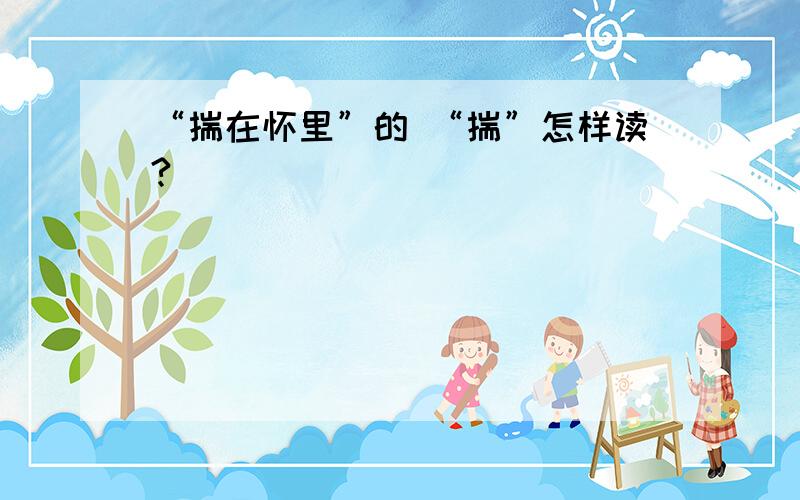 “揣在怀里”的 “揣”怎样读?