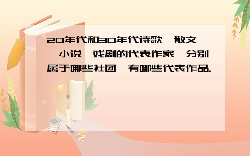 20年代和30年代诗歌、散文、小说、戏剧的代表作家,分别属于哪些社团,有哪些代表作品.