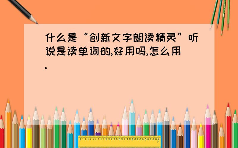 什么是“创新文字朗读精灵”听说是读单词的,好用吗,怎么用.