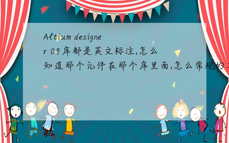 Altium designer 09库都是英文标注,怎么知道那个元件在那个库里面,怎么常规的二极管三极管都没见