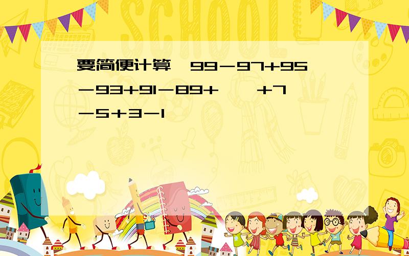 要简便计算,99－97+95－93+91－89+……+7－5＋3－1