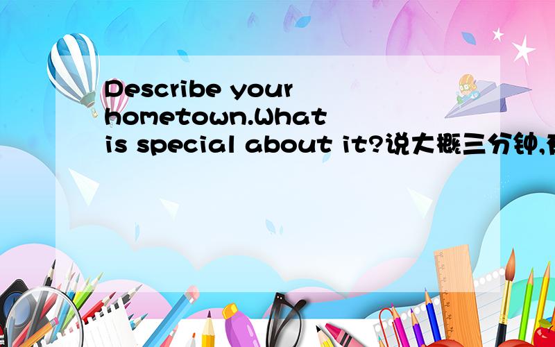 Describe your hometown.What is special about it?说大概三分钟,有什么好的句式和例子么?RT