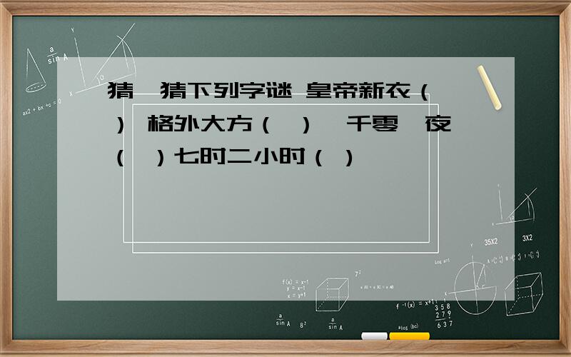 猜一猜下列字谜 皇帝新衣（ ） 格外大方（ ）一千零一夜（ ）七时二小时（ )