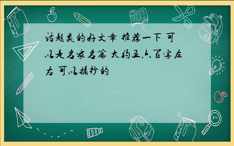 话题类的好文章 推荐一下 可以是名家名篇 大约五六百字左右 可以摘抄的