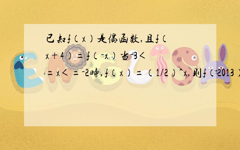 已知f（x）是偶函数,且f（x+4）=f（-x）当-3＜=x＜=-2时,f（x）=（1/2）^x,则f（2013）=?
