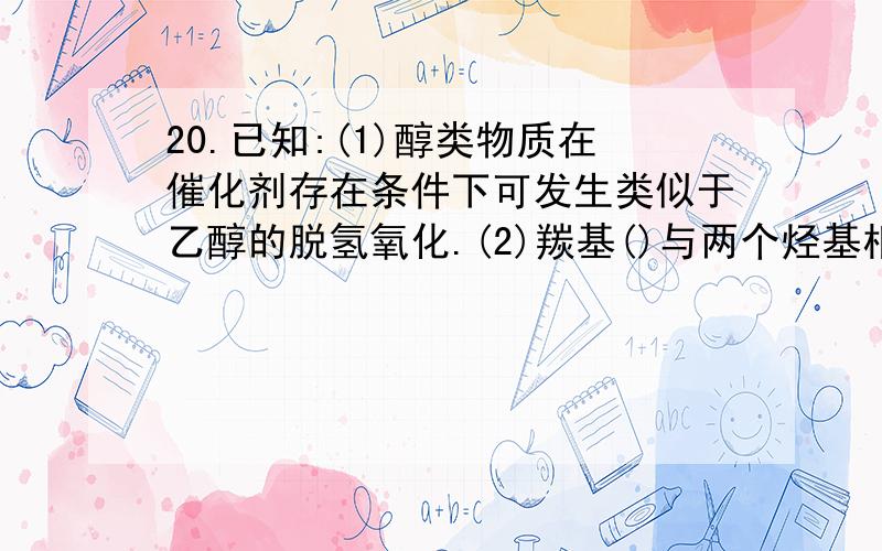 20.已知:(1)醇类物质在催化剂存在条件下可发生类似于乙醇的脱氢氧化.(2)羰基()与两个烃基相连构成的化合物叫酮(如丙酮);而分别与烃基和氢相连构成的化合物叫醛(如乙醛CH3CHO).下列醇被氧化