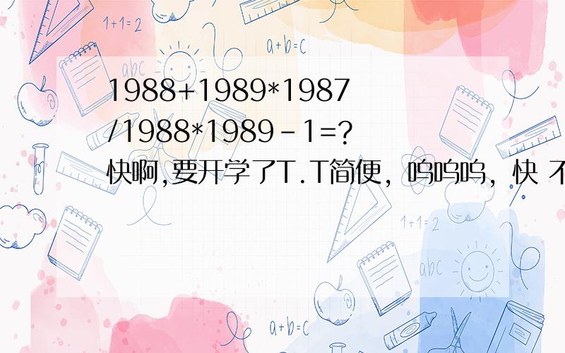 1988+1989*1987/1988*1989-1=?快啊,要开学了T.T简便，呜呜呜，快 不难吧+(\0/)+kuai!