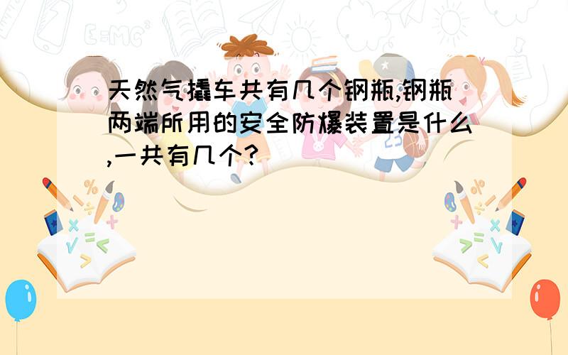 天然气撬车共有几个钢瓶,钢瓶两端所用的安全防爆装置是什么,一共有几个?