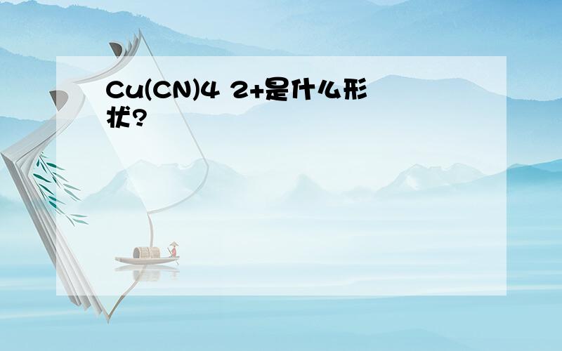 Cu(CN)4 2+是什么形状?