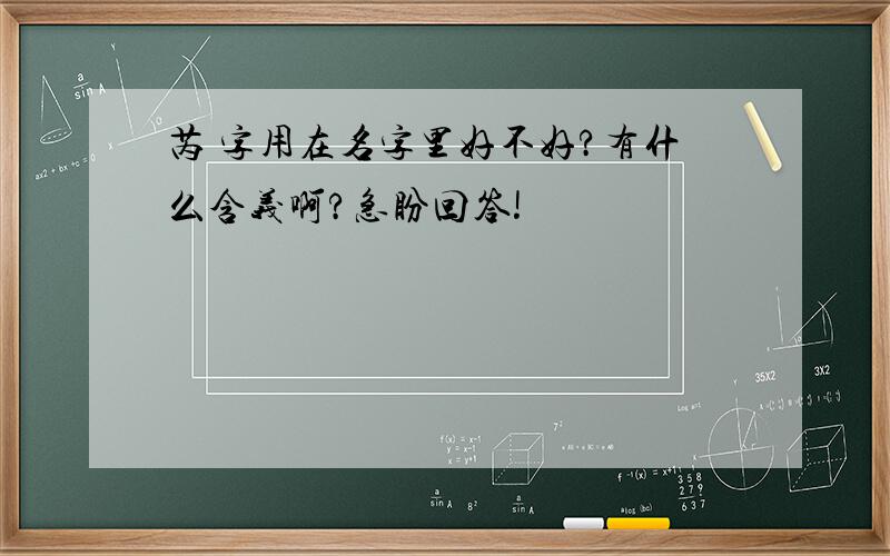 芮 字用在名字里好不好?有什么含义啊?急盼回答!