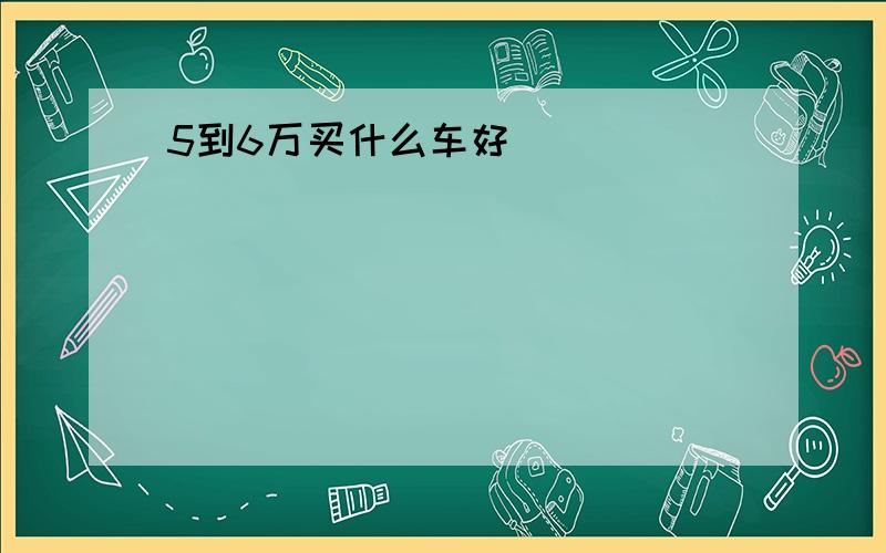 5到6万买什么车好