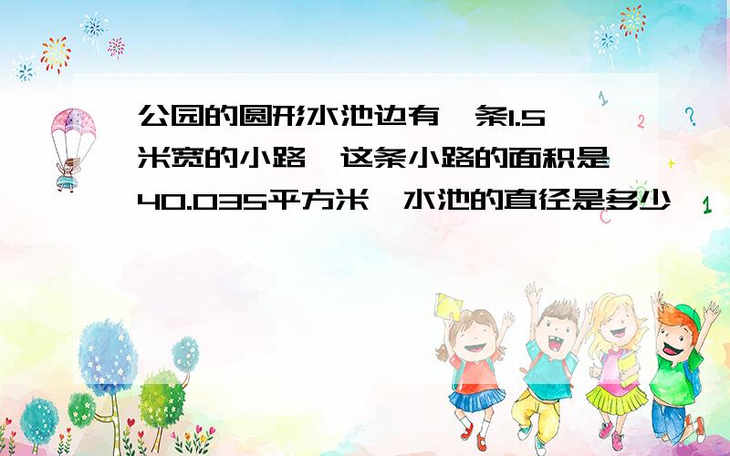 公园的圆形水池边有一条1.5米宽的小路,这条小路的面积是40.035平方米,水池的直径是多少