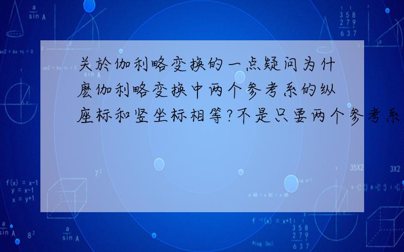 关於伽利略变换的一点疑问为什麽伽利略变换中两个参考系的纵座标和竖坐标相等?不是只要两个参考系相对做匀速直线运动就可以了么?,那我可以让参考系2相对基本参考系1做斜向上的匀速