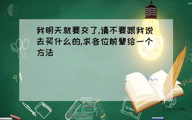 我明天就要交了,请不要跟我说去买什么的,求各位前辈给一个方法