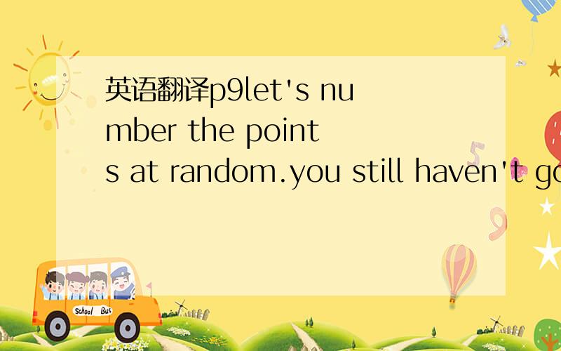 英语翻译p9let's number the points at random.you still haven't got it yet.have you?let's renumber the points to give them meaning .you see your eyes automatically follow the points in order.Those who can make out the shape from looking at points i