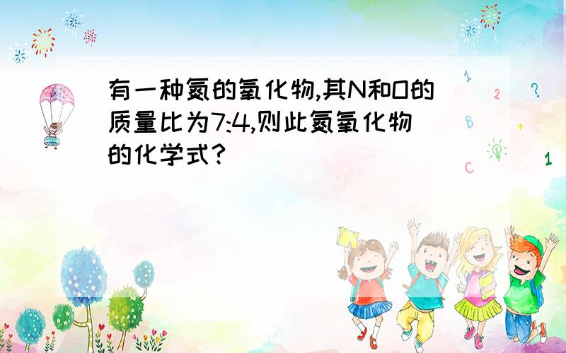 有一种氮的氧化物,其N和O的质量比为7:4,则此氮氧化物的化学式?