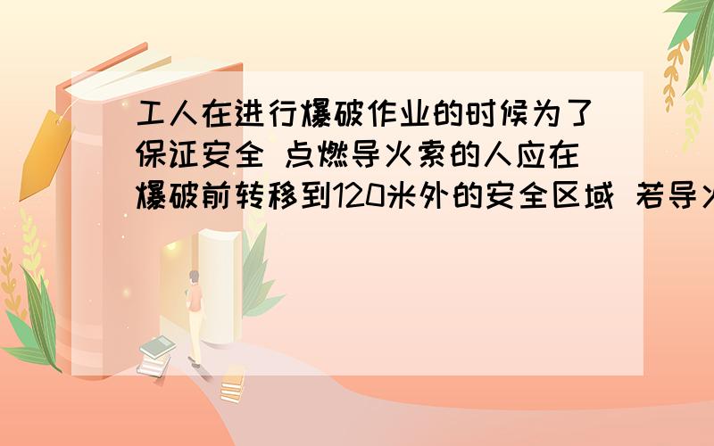 工人在进行爆破作业的时候为了保证安全 点燃导火索的人应在爆破前转移到120米外的安全区域 若导火工人在进行爆破作业的时候为了保证安全 点燃导火索的人应在爆破前转移到120米外的安