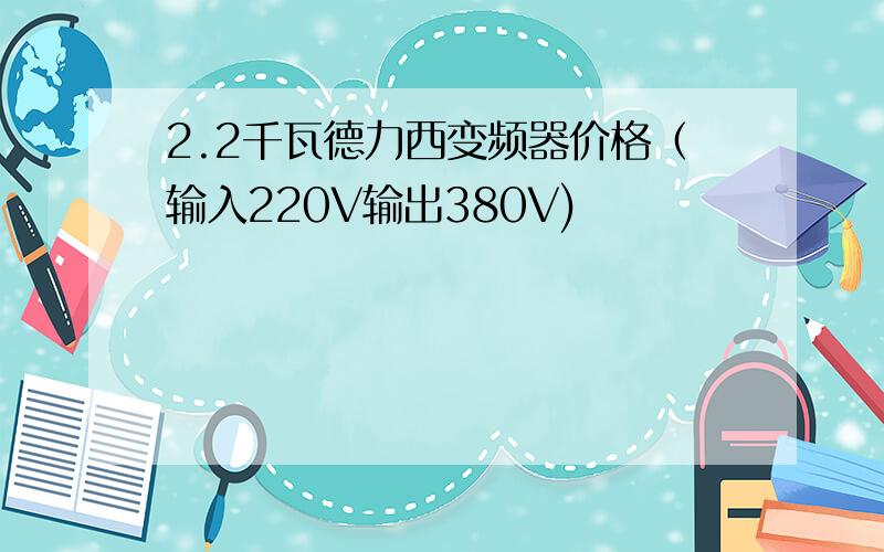 2.2千瓦德力西变频器价格（输入220V输出380V)