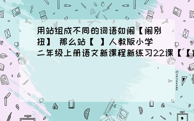 用站组成不同的词语如闹【闹别扭】 那么站【 】人教版小学二年级上册语文新课程新练习22课【【窗前的气球】】.