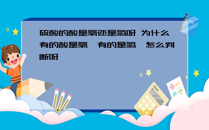 硫酸的酸是氧还是氢呀 为什么有的酸是氧,有的是氢,怎么判断呀