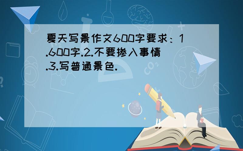 夏天写景作文600字要求：1.600字.2.不要掺入事情.3.写普通景色.