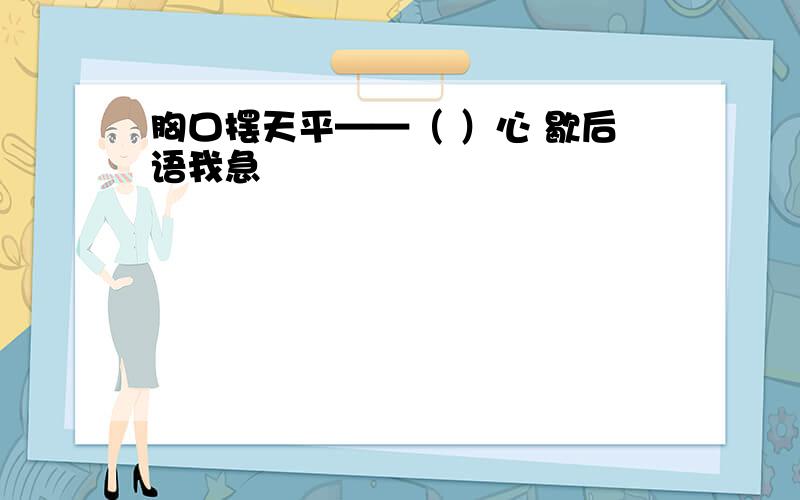 胸口摆天平——（ ）心 歇后语我急