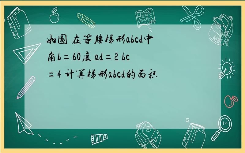 如图 在等腰梯形abcd中 角b=60度 ad=2 bc=4 计算梯形abcd的面积