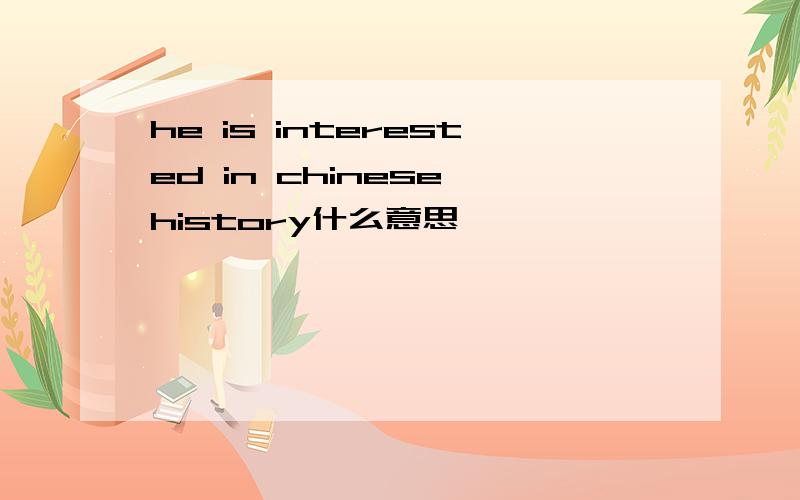 he is interested in chinese history什么意思