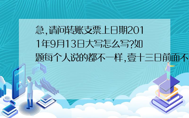 急,请问转账支票上日期2011年9月13日大写怎么写?如题每个人说的都不一样,壹十三日前面不加“零”吗?“玖”前要加“零”吗?麻烦懂会计方面的人帮忙说下