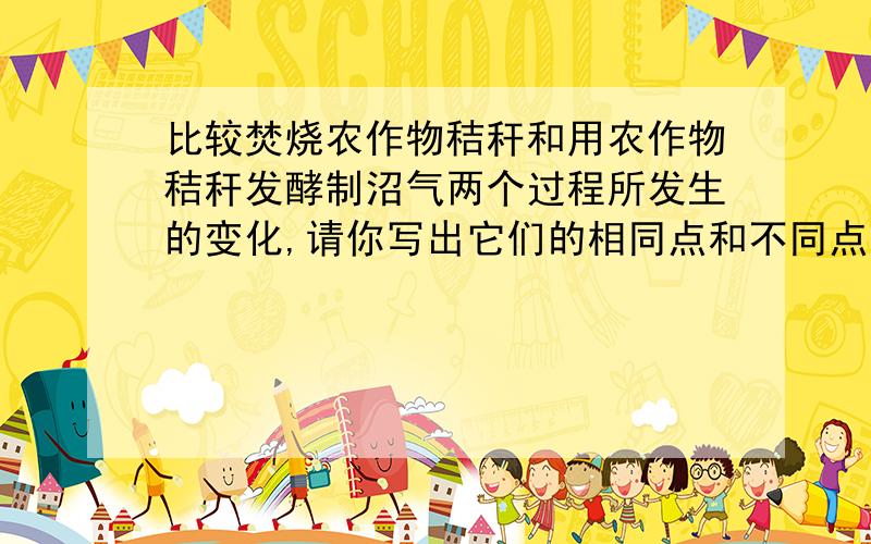 比较焚烧农作物秸秆和用农作物秸秆发酵制沼气两个过程所发生的变化,请你写出它们的相同点和不同点!