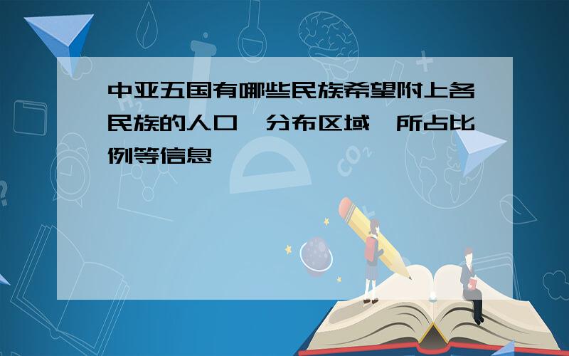 中亚五国有哪些民族希望附上各民族的人口、分布区域、所占比例等信息