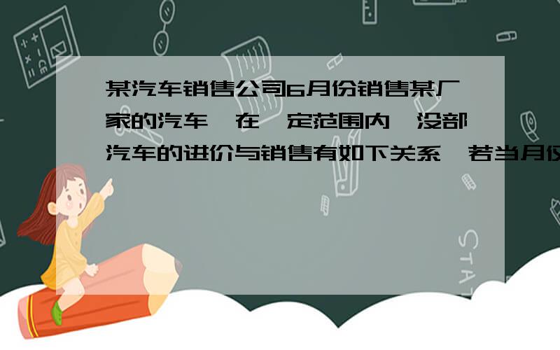 某汽车销售公司6月份销售某厂家的汽车,在一定范围内,没部汽车的进价与销售有如下关系,若当月仅售出1lian某汽车销售公司6月份销售某厂家的汽车,在一定范围内,没部汽车的进价与销售有如