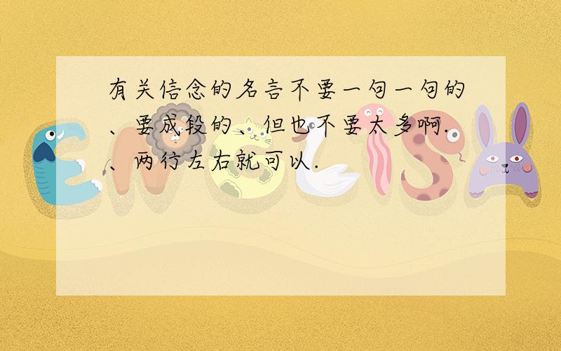 有关信念的名言不要一句一句的、要成段的、但也不要太多啊.、两行左右就可以.