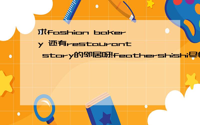 求fashion bakery 还有restaurant story的邻居呀!feathershishi尽快哦