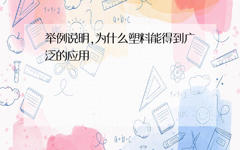 举例说明,为什么塑料能得到广泛的应用