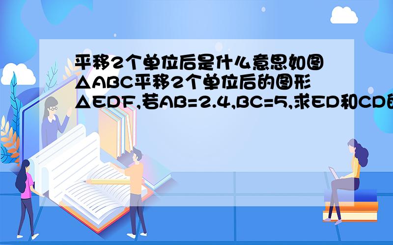 平移2个单位后是什么意思如图△ABC平移2个单位后的图形△EDF,若AB=2.4,BC=5,求ED和CD的长度就是这一道题目的平移2个单位什么意思