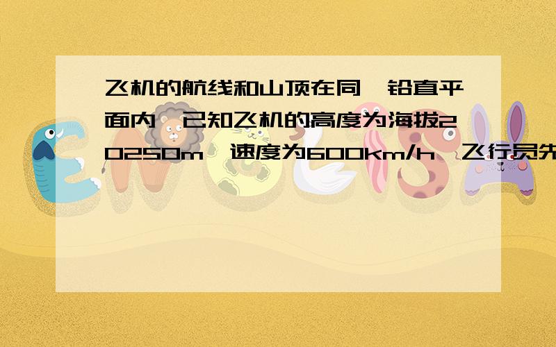 飞机的航线和山顶在同一铅直平面内,已知飞机的高度为海拔20250m,速度为600km/h,飞行员先看到山顶的俯18°30′,经过288s后又看到山顶的俯角为81°,求山顶的海拔高度