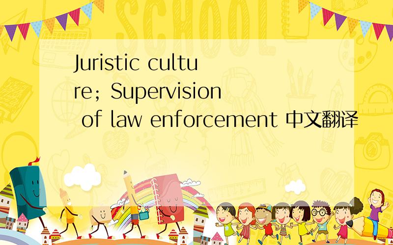 Juristic culture；Supervision of law enforcement 中文翻译