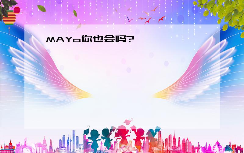 MAYa你也会吗?