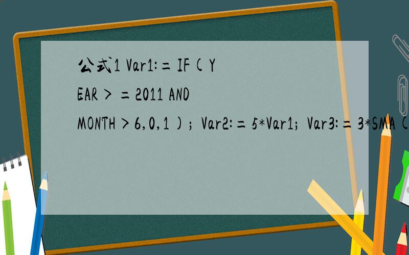 公式1 Var1:=IF(YEAR>=2011 AND MONTH>6,0,1); Var2:=5*Var1; Var3:=3*SMA((CLOSE-LLV(LOW,27))/(HHV(HIGH公式1Var1:=IF(YEAR>=2011 AND MONTH>6,0,1);Var2:=5*Var1;Var3:=3*SMA((CLOSE-LLV(LOW,27))/(HHV(HIGH,27)-LLV(LOW,27))*100,5,1)-2*SMA(SMA((CLOSE-LLV(LOW