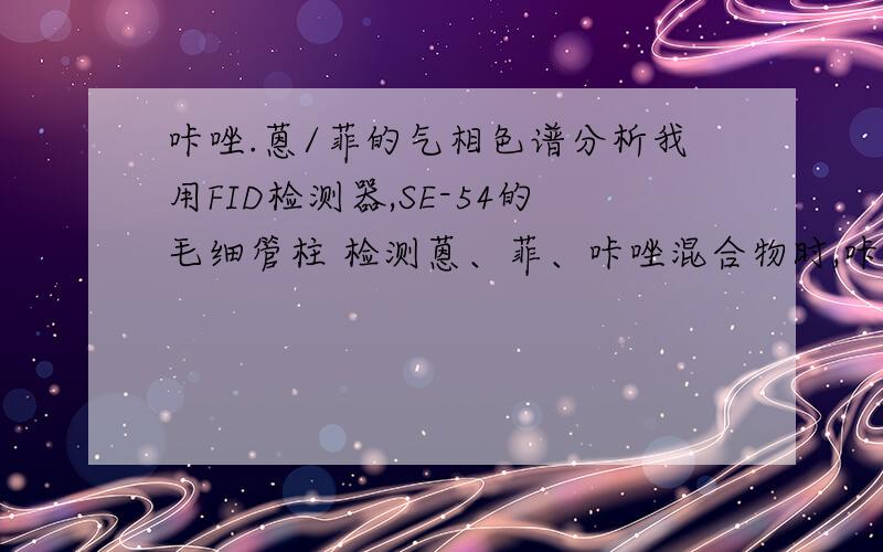 咔唑.蒽/菲的气相色谱分析我用FID检测器,SE-54的毛细管柱 检测蒽、菲、咔唑混合物时,咔唑的峰很不对称,主要是前伸,且与蒽的峰分不开.请问有什么办法?