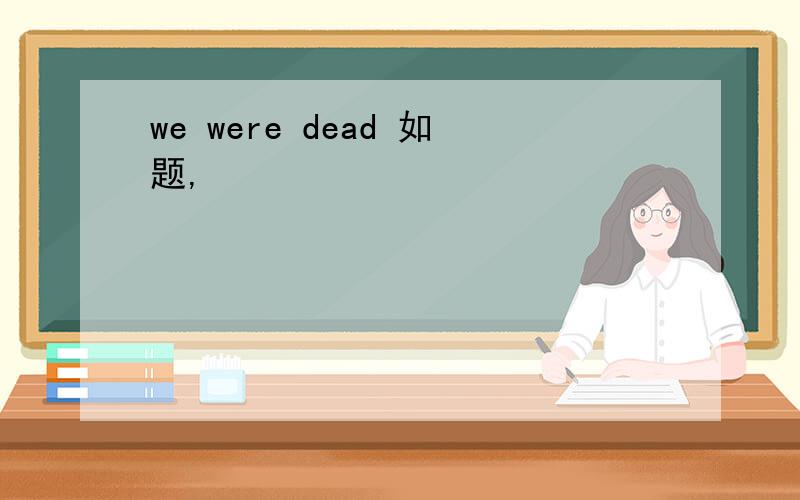 we were dead 如题,