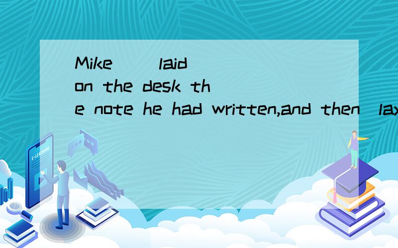 Mike __laid___on the desk the note he had written,and then_lay_down for a wh