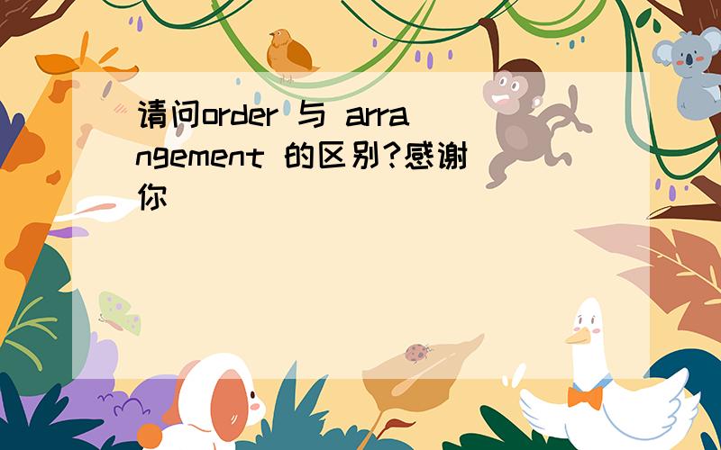 请问order 与 arrangement 的区别?感谢你