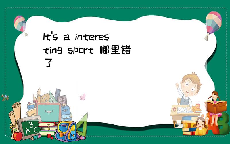 It's a interesting sport 哪里错了